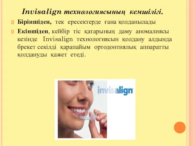 Invisalign технологиясының кемшілігі. Біріншіден, тек ересектерде ғана қолданылады Екіншіден, кейбір тіс