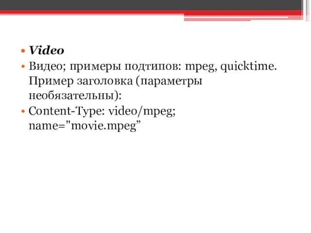 Video Видео; примеры подтипов: mpeg, quicktime. Пример заголовка (параметры необязательны): Content-Type: video/mpeg; name="movie.mpeg”