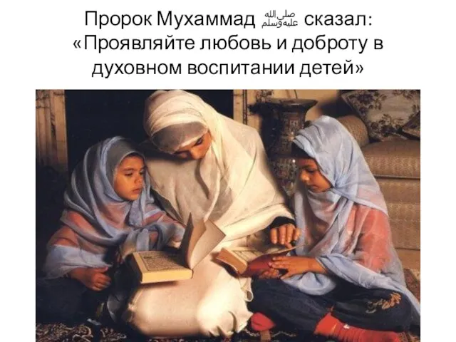 Пророк Мухаммад ﷺ сказал: «Проявляйте любовь и доброту в духовном воспитании детей»