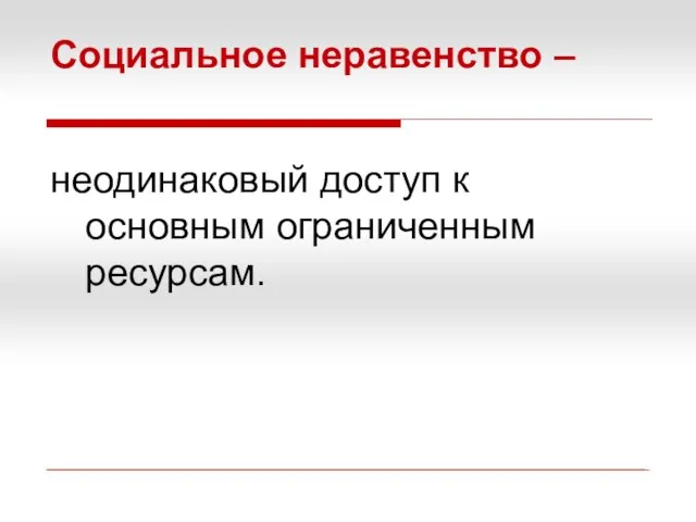 Социальное неравенство – неодинаковый доступ к основным ограниченным ресурсам.