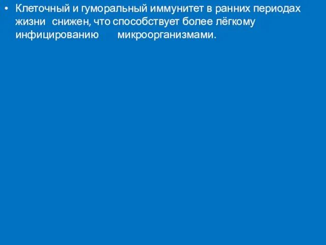 Клеточный и гуморальный иммунитет в ранних периодах жизни снижен, что способствует более лёгкому инфицированию микроорганизмами.