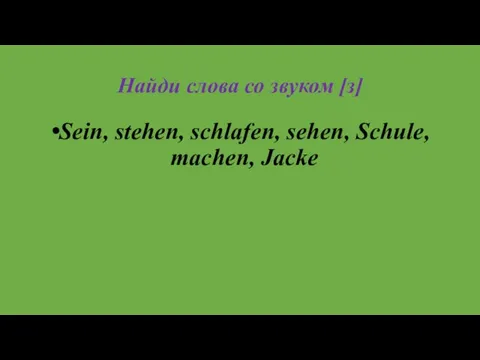 Найди слова со звуком [з] Sein, stehen, schlafen, sehen, Schule, machen, Jacke