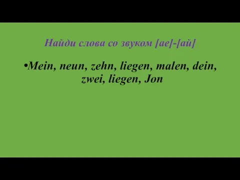 Найди слова со звуком [ae]-[ай] Mein, neun, zehn, liegen, malen, dein, zwei, liegen, Jon