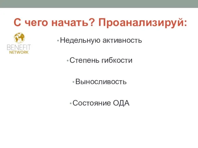 С чего начать? Проанализируй: Недельную активность Степень гибкости Выносливость Состояние ОДА