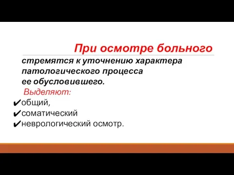 При осмотре больного стремятся к уточнению характера патологического процесса ее обусловившего. Выделяют: общий, соматический неврологический осмотр.