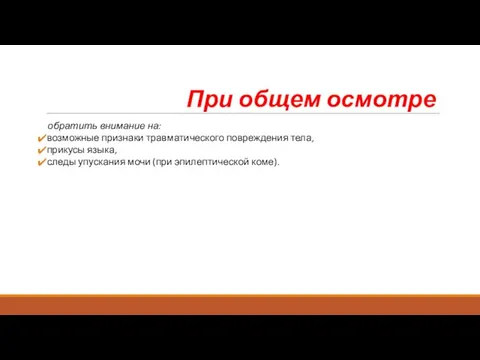 При общем осмотре обратить внимание на: возможные признаки травматического повреждения тела,