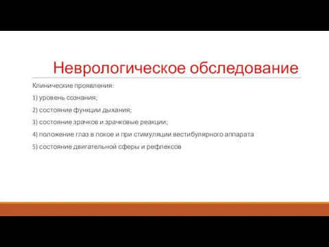 Неврологическое обследование Клинические проявления: 1) уровень сознания; 2) состояние функции дыхания;