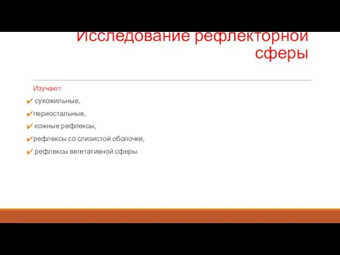 Исследование рефлекторной сферы Изучают: сухожильные, периостальные, кожные рефлексы, рефлексы со слизистой оболочки, рефлексы вегетативной сферы.