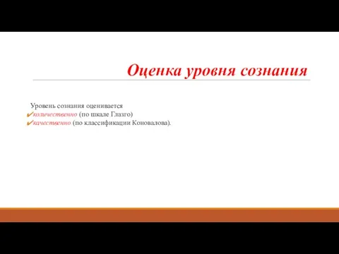 Оценка уровня сознания Уровень сознания оценивается количественно (по шкале Глазго) качественно (по классификации Коновалова).