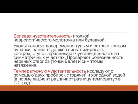 Болевая чувствительность- иголкой неврологического молоточка или булавкой. Уколы наносят попеременно тупым