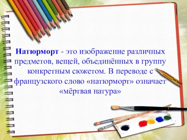 Натюрморт - это изображение различных предметов, вещей, объединённых в группу конкретным