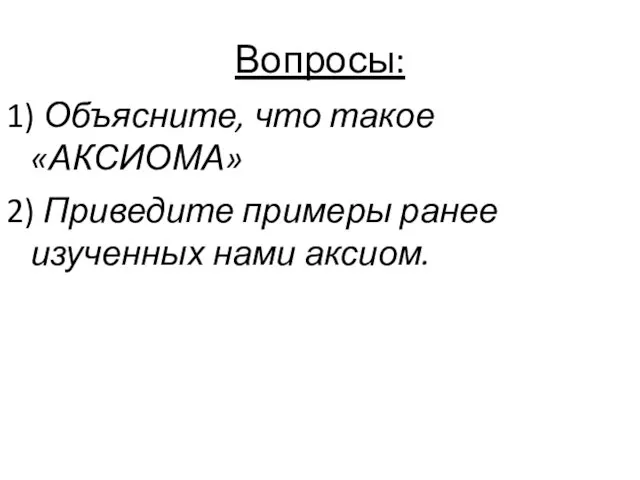 Вопросы: 1) Объясните, что такое «АКСИОМА» 2) Приведите примеры ранее изученных нами аксиом.