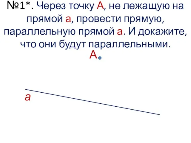 №1*. Через точку А, не лежащую на прямой а, провести прямую,