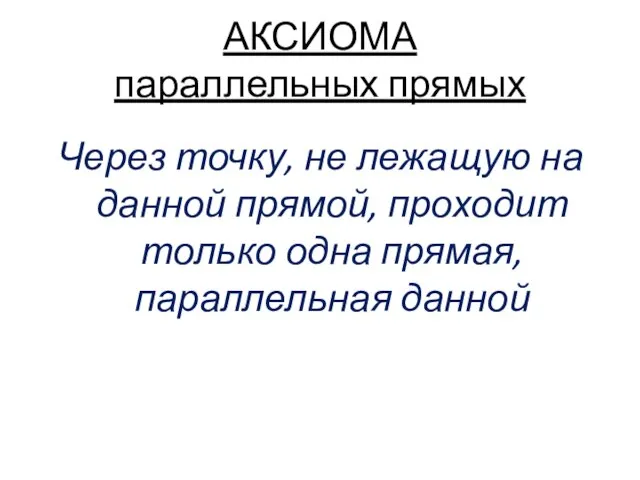 АКСИОМА параллельных прямых Через точку, не лежащую на данной прямой, проходит только одна прямая, параллельная данной