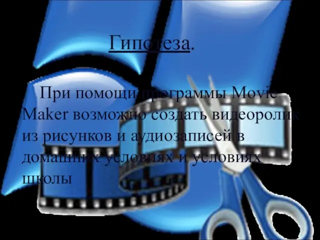 Гипотеза. При помощи программы Movie Maker возможно создать видеоролик из рисунков