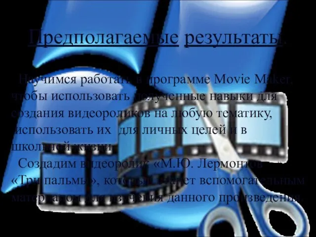 Предполагаемые результаты. Научимся работать в программе Movie Maker, чтобы использовать полученные