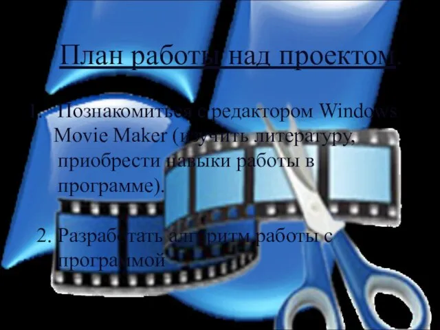 План работы над проектом. Познакомиться с редактором Windows Movie Maker (изучить