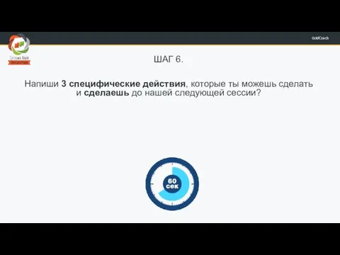 ШАГ 6. Напиши 3 специфические действия, которые ты можешь сделать и сделаешь до нашей следующей сессии?