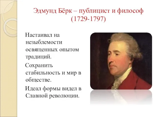 Эдмунд Бёрк – публицист и философ (1729-1797) Настаивал на незыблемости освященных