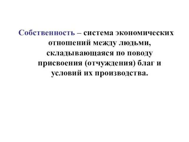 Собственность – система экономических отношений между людьми, складывающаяся по поводу присвоения