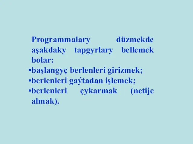 Programmalary düzmekde aşakdaky tapgyrlary bellemek bolar: başlangyç berlenleri girizmek; berlenleri gaýtadan işlemek; berlenleri çykarmak (netije almak).