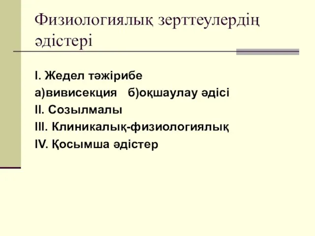 Физиологиялық зерттеулердің әдістері I. Жедел тәжірибе а)вивисекция б)оқшаулау әдісі II. Созылмалы III. Клиникалық-физиологиялық IV. Қосымша әдістер