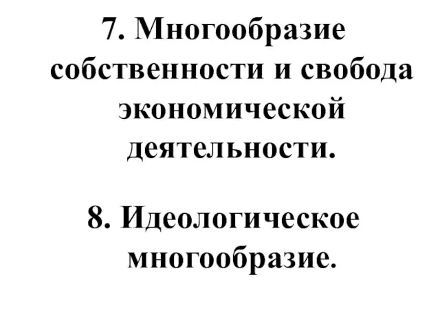 7. Многообразие собственности и свобода экономической деятельности. 8. Идеологическое многообразие.