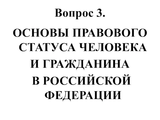 Вопрос 3. ОСНОВЫ ПРАВОВОГО СТАТУСА ЧЕЛОВЕКА И ГРАЖДАНИНА В РОССИЙСКОЙ ФЕДЕРАЦИИ