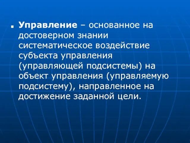 Управление – основанное на достоверном знании систематическое воздействие субъекта управления (управляющей