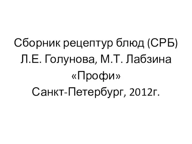 Сборник рецептур блюд (СРБ) Л.Е. Голунова, М.Т. Лабзина «Профи» Санкт-Петербург, 2012г.