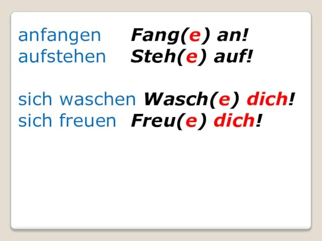 anfangen Fang(e) an! aufstehen Steh(e) auf! sich waschen Wasch(e) dich! sich freuen Freu(e) dich!