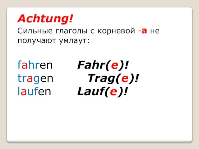 Achtung! Сильные глаголы с корневой -a не получают умлаут: fahren Fahr(e)! tragen Trag(e)! laufen Lauf(e)!