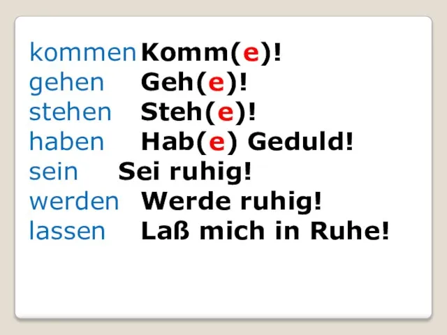 kommen Komm(e)! gehen Geh(e)! stehen Steh(e)! haben Hab(e) Geduld! sein Sei