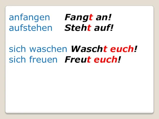 anfangen Fangt an! aufstehen Steht auf! sich waschen Wascht euch! sich freuen Freut euch!