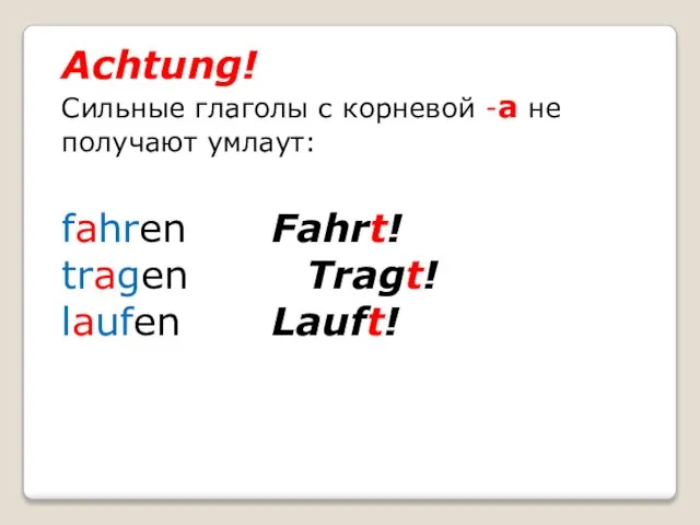 Achtung! Сильные глаголы с корневой -a не получают умлаут: fahren Fahrt! tragen Tragt! laufen Lauft!