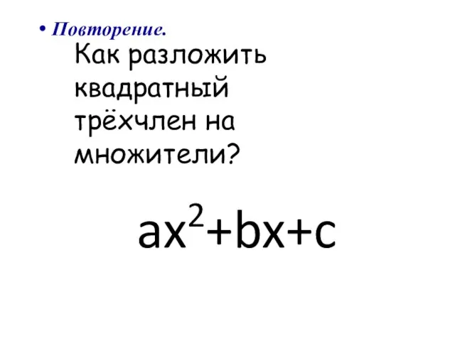 ax2+bx+c Как разложить квадратный трёхчлен на множители? Повторение.