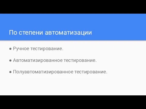 По степени автоматизации ● Ручное тестирование. ● Автоматизированное тестирование. ● Полуавтоматизированное тестирование.