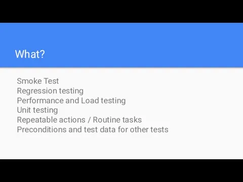 What? Smoke Test Regression testing Performance and Load testing Unit testing