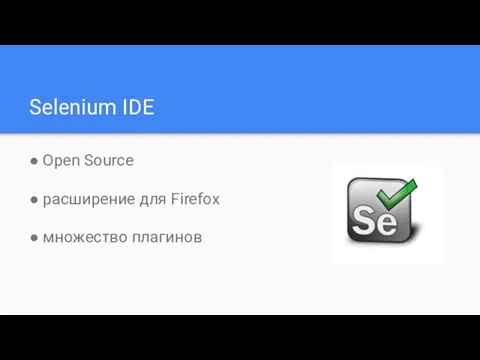 Selenium IDE ● Open Source ● расширение для Firefox ● множество плагинов