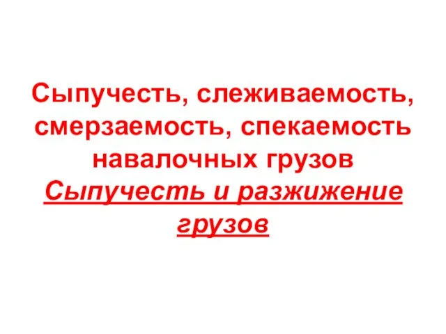 Сыпучесть, слеживаемость, смерзаемость, спекаемость навалочных грузов Сыпучесть и разжижение грузов