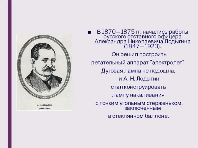 В 1870—1875 гг. начались работы русского отставного офицера Александра Николаевича Лодыгина