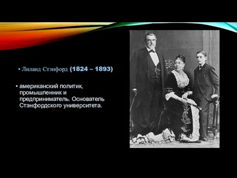 Лиланд Стэнфорд (1824 – 1893) американский политик, промышленник и предприниматель. Основатель Стэнфордского университета.