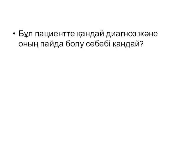 Бұл пациентте қандай диагноз және оның пайда болу себебі қандай?