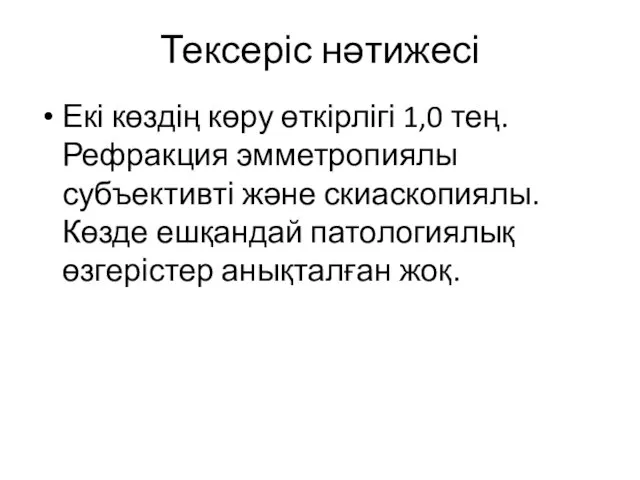 Тексеріс нәтижесі Екі көздің көру өткірлігі 1,0 тең. Рефракция эмметропиялы субъективті