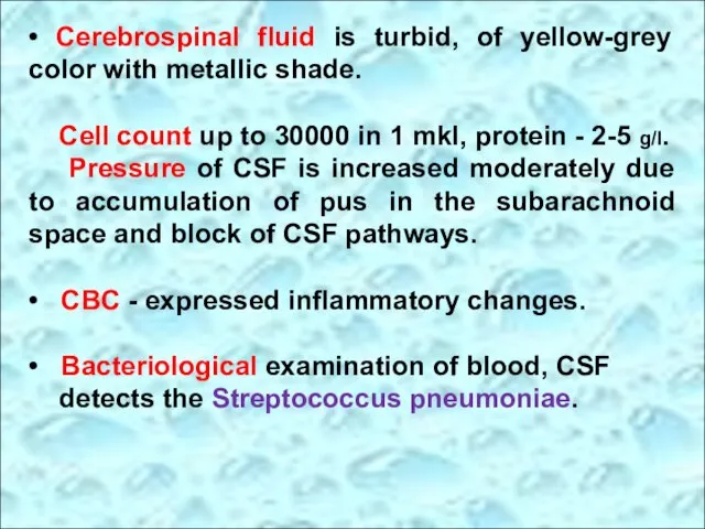 • Cerebrospinal fluid is turbid, of yellow-grey color with metallic shade.