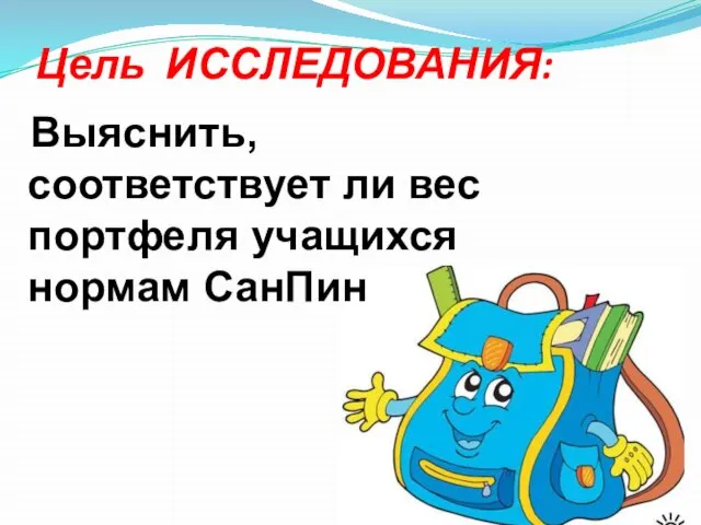 Цель ИССЛЕДОВАНИЯ: Выяснить, соответствует ли вес портфеля учащихся нормам СанПин