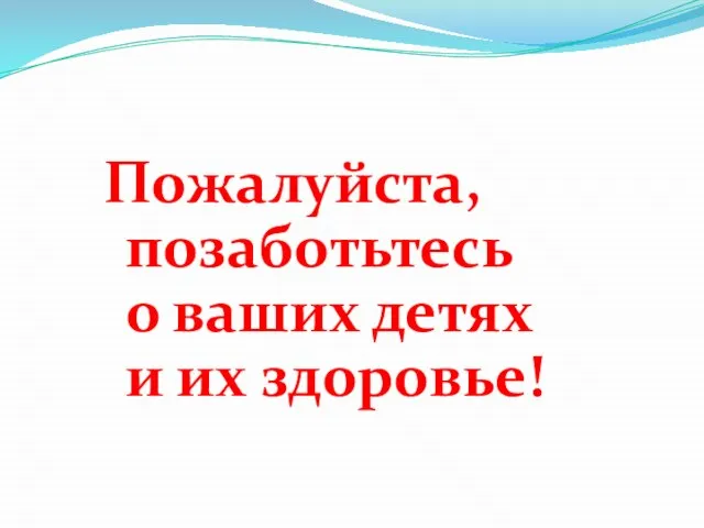 Пожалуйста, позаботьтесь о ваших детях и их здоровье!