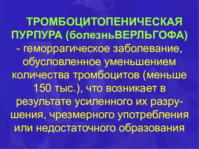 ТРОМБОЦИТОПЕНИЧЕСКАЯ ПУРПУРА (болезньВЕРЛЬГОФА) - геморрагическое заболевание, обусловленное уменьшением количества тромбоцитов (меньше