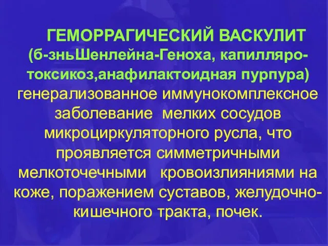 ГЕМОРРАГИЧЕСКИЙ ВАСКУЛИТ (б-зньШенлейна-Геноха, капилляро-токсикоз,анафилактоидная пурпура) генерализованное иммунокомплексное заболевание мелких сосудов микроциркуляторного