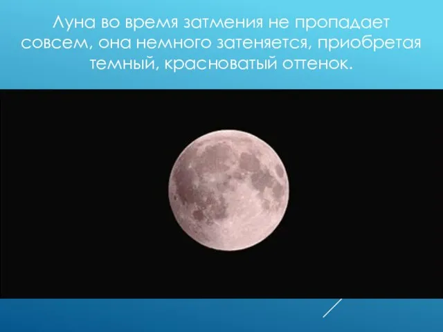 Луна во время затмения не пропадает совсем, она немного затеняется, приобретая темный, красноватый оттенок.